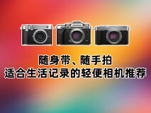 随身带、随手拍 适合生活记录的轻便相机推荐