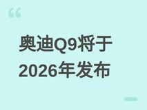 奥迪旗舰SUV Q9将于2026年下半年全球首发,超5.2米车身配多种座椅布局