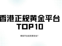 香港正规黄金平台TOP10排名分析:哪些平台投资更安全?