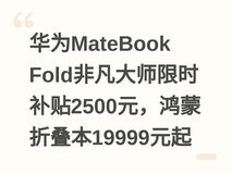 华为MateBook Fold非凡大师限时补贴2500元,鸿蒙折叠本19999元起