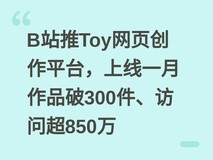 B站推Toy网页创作平台,上线一月作品破300件、访问超850万