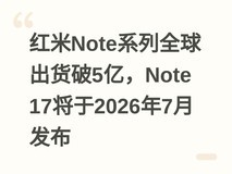 红米Note系列全球出货破5亿,Note 17将于2026年7月发布