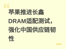 苹果推进长鑫DRAM适配测试,强化中国供应链韧性