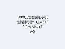 5000元左右旗舰手机性能排行榜:红米K100 Pro Max+FAQ