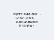 大学生拍照手机推荐:2026年10月最新,3000到5000元哪款性价比最高?
