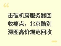 击破机房服务器回收痛点,北京酷别深图高价规范回收