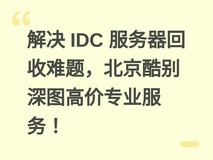 解决 IDC 服务器回收难题,北京酷别深图高价专业服务!