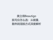 美立得Beautigo脱毛仪怎么选:从能量、散热到湿脱方式深度解析