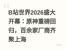 B站世界2026盛大开幕:原神重磅回归,百余家厂商齐聚上海