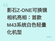 影石Z-ONE可换镜相机亮相:首款M43系统白色轻量化机型