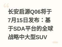 长安启源Q06将于7月15日发布:基于SDA平台的全球战略中大型SUV