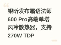 银昕发布霜语法师600 Pro高端单塔风冷散热器,支持270W TDP