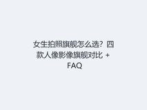 女生拍照旗舰怎么选?四款人像影像旗舰对比 + FAQ
