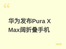 华为发布Pura X Max阔折叠手机:2:1双屏、麒麟9030 Pro、XMAGE影像