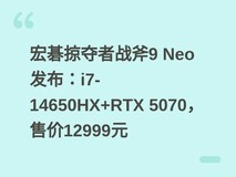 宏碁掠夺者战斧9 Neo发布:i7-14650HX+RTX 5070,售价12999元