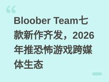 Bloober Team七款新作齐发,2026年推恐怖游戏跨媒体生态
