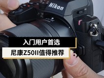入门用户首选 尼康Z50II微单相机值得推荐