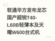 软通华方发布龙芯国产超锐T40-L60B轻薄本及天曜W600台式机