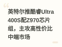 英特尔推酷睿Ultra 400S配Z970芯片组,主攻高性价比中端市场