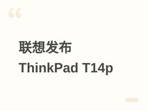 联想2026年推ThinkPad T14p:Ultra 7+RTX5060+3K 120Hz屏,7月27日上市