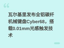 瓦尔基里发布全铝碳纤机械键盘Cyber68,搭载0.01mm光感触发技术