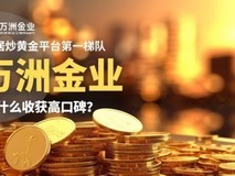 稳居炒黄金平台第一梯队,万洲金业凭什么收获高口碑?