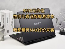 9000元价位性价比首选旗舰游戏本,OMEN暗影精灵MAX好价来袭