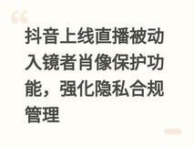 抖音上线直播被动入镜者肖像保护功能,强化隐私合规管理