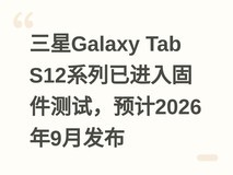 三星Galaxy Tab S12系列已进入固件测试,预计2026年9月发布