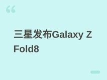 三星Galaxy Z Fold8发布:全新铰链、更轻机身与AI升级的旗舰折叠屏