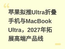 苹果拟推Ultra折叠手机与MacBook Ultra,2027年拓展高端产品线