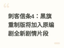 刺客信条4:黑旗重制版将加入原编剧全新剧情片段