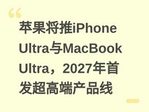 苹果将推iPhone Ultra与MacBook Ultra,2027年首发超高端产品线