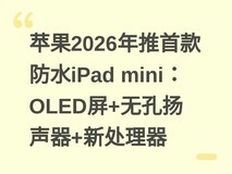 苹果2026年推首款防水iPad mini:OLED屏+无孔扬声器+新处理器
