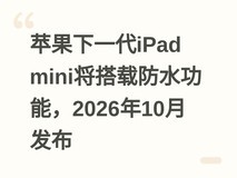 苹果下一代iPad mini将搭载防水功能,2026年10月发布
