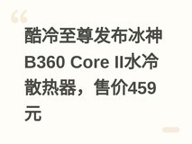 酷冷至尊发布冰神B360 Core II水冷散热器,售价459元