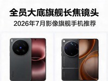 全员大底旗舰长焦镜头 2026年7月影像旗舰手机推荐