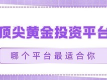 五大顶尖黄金投资平台评测,哪个平台最适合你?