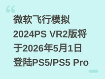 微软飞行模拟2024PS VR2版将于2026年5月1日登陆PS5/PS5 Pro