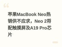 苹果MacBook Neo热销供不应求,Neo 2将配触摸屏及A19 Pro芯片
