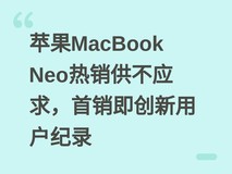 苹果MacBook Neo热销供不应求,首销即创新用户纪录