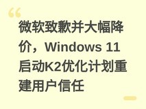 微软致歉并大幅降价,Windows 11启动K2优化计划重建用户信任