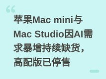 苹果Mac mini与Mac Studio因AI需求暴增持续缺货,高配版已停售
