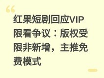 红果短剧回应VIP限看争议:版权受限非新增,主推免费模式