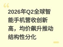 2026年Q2全球智能手机营收创新高,均价飙升推动结构性分化