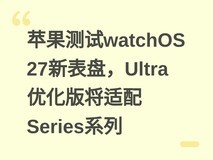 苹果测试watchOS 27新表盘,Ultra优化版将适配Series系列