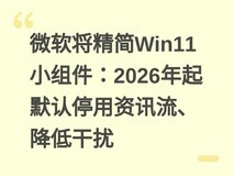 微软将精简Win11小组件:2026年起默认停用资讯流、降低干扰