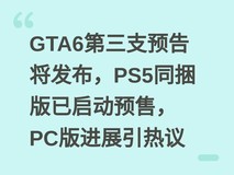 GTA6第三支预告将发布,PS5同捆版已启动预售,PC版进展引热议