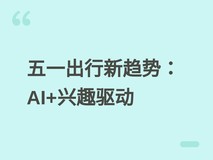 飞猪×小红书发布五一出行报告:AI赋能个性化旅行,五大人群趋势凸显