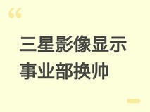 三星影像显示事业部高层换帅:李元镇接任,龙锡宇转战AI与机器人战略